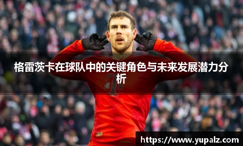 格雷茨卡在球队中的关键角色与未来发展潜力分析